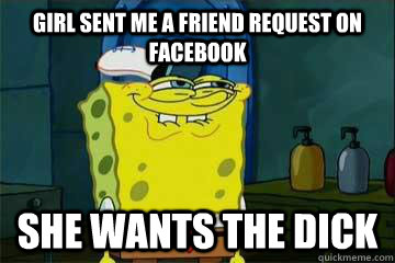 girl sent me a friend request on Facebook She wants the dick  