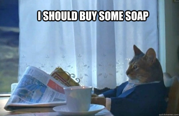 I should buy some soap  Sophisticated Cat