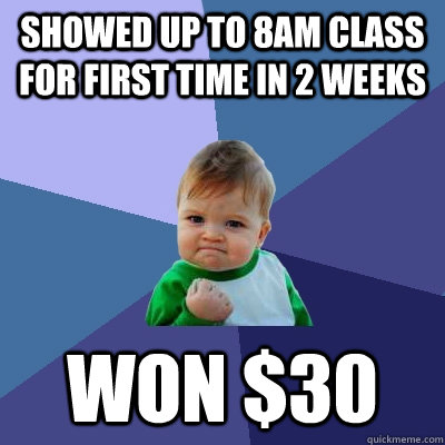 Showed up to 8am class for first time in 2 weeks won $30  Success Kid