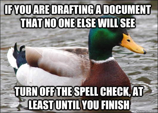 If you are drafting a document that no one else will see Turn off the spell check, at least until you finish  Actual Advice Mallard