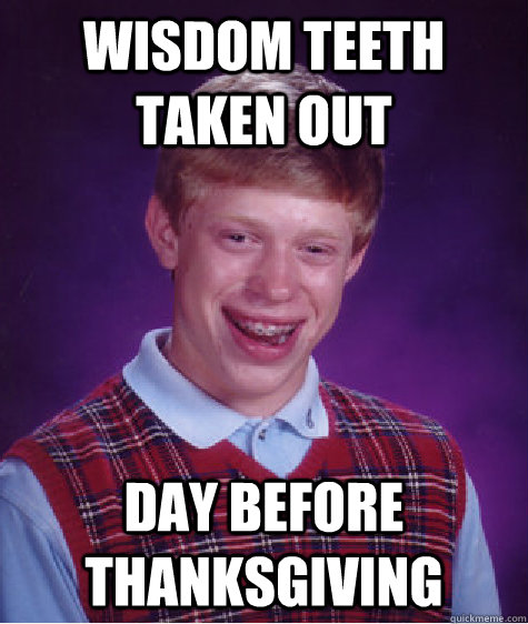 wisdom teeth taken out day before thanksgiving - Bad Luck Brian - quickmeme...