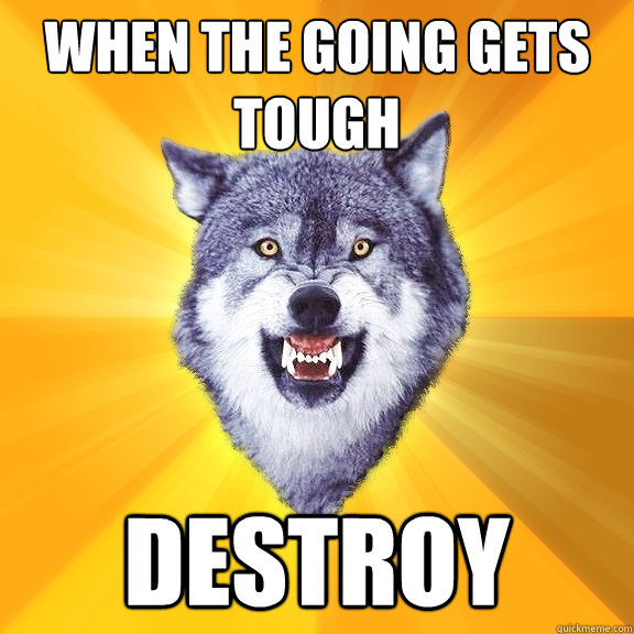 when the going gets tough destroy  Courage Wolf
