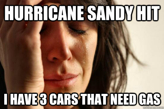 Hurricane Sandy Hit I have 3 cars that need gas  First World Problems