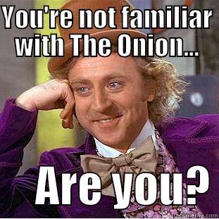 YOU'RE NOT FAMILIAR WITH THE ONION...      ARE YOU? Condescending Wonka