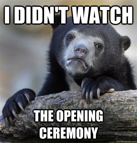 i didn't watch the opening ceremony  Confession Bear