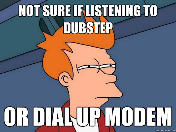 not sure if listening to dubstep or dial up modem  Futurama Fry