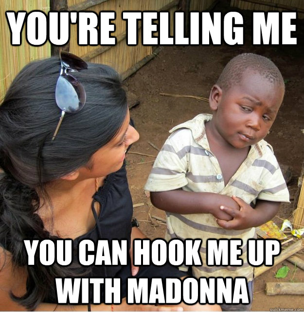 You're telling me you can hook me up with Madonna  Skeptical Third World Kid