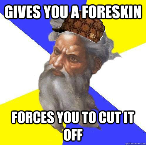 Gives you a foreskin forces you to cut it off  Scumbag God