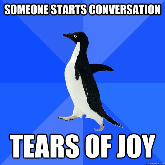 someone starts conversation tears of joy  Socially Awkward Penguin
