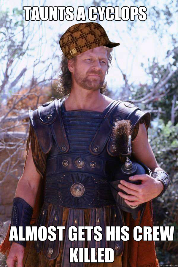 Taunts a cyclops Almost gets his crew killed  Scumbag Odysseus