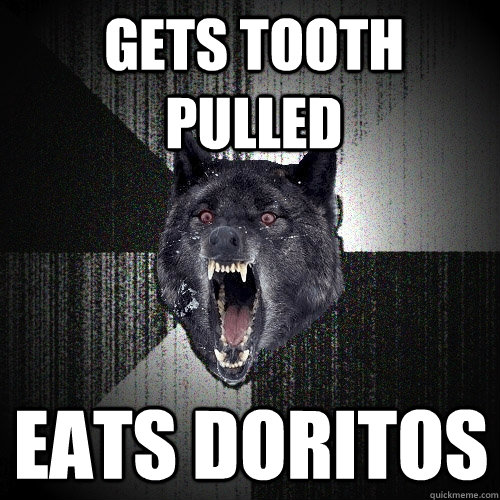 Gets tooth pulled  eats doritos  Insanity Wolf