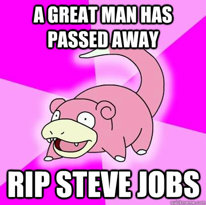 A Great man has passed away rip steve jobs  Slowpoke