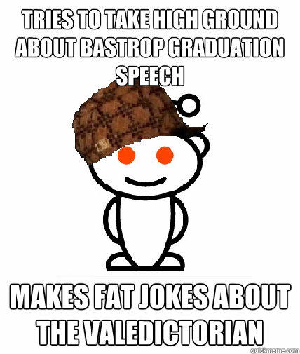 tries to take high ground about Bastrop graduation speech makes fat jokes about the valedictorian - tries to take high ground about Bastrop graduation speech makes fat jokes about the valedictorian  Scumbag Reddit