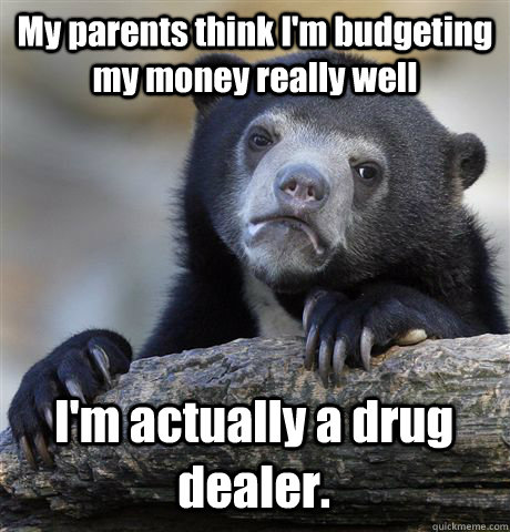 My parents think I'm budgeting my money really well I'm actually a drug dealer. - My parents think I'm budgeting my money really well I'm actually a drug dealer.  Confession Bear