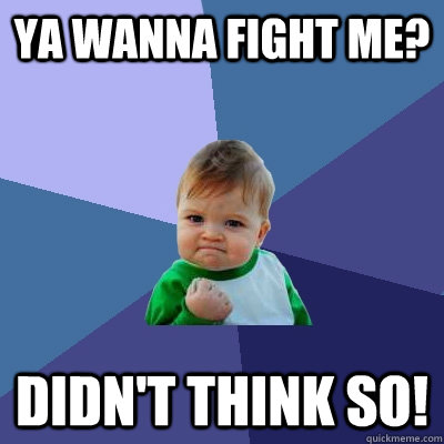 YA wanna fight me? didn't think so! - YA wanna fight me? didn't think so!  Success Kid