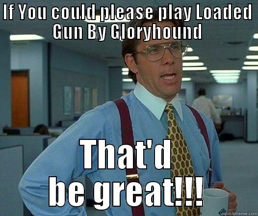 IF YOU COULD PLEASE PLAY LOADED GUN BY GLORYHOUND THAT'D BE GREAT!!! Office Space Lumbergh