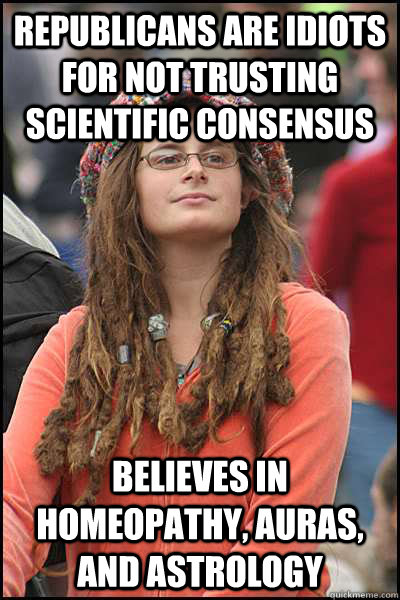 Republicans are idiots for not trusting scientific consensus believes in homeopathy, auras, and astrology - Republicans are idiots for not trusting scientific consensus believes in homeopathy, auras, and astrology  College Liberal