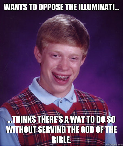 Wants to oppose the Illuminati... ...Thinks there's a way to do so without serving the God of the Bible.  Bad Luck Brian