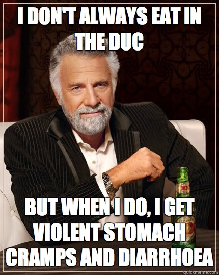 i don't always eat in the duc but when i do, i get violent stomach cramps and diarrhoea  The Most Interesting Man In The World
