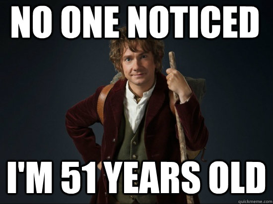 No one noticed I'm 51 years old - No one noticed I'm 51 years old  Good Guy Bilbo