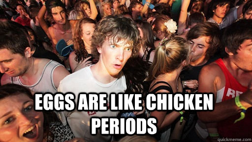  Eggs are like Chicken Periods  Sudden Clarity Clarence