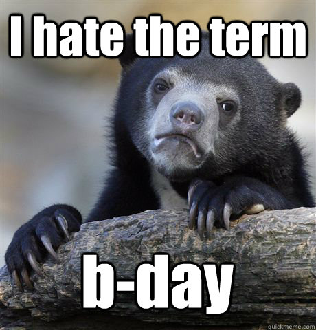 I hate the term b-day  Confession Bear