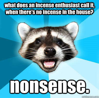 what does an incense enthusiast call it, when there's no incense in the house? nonsense.  Lame Pun Coon