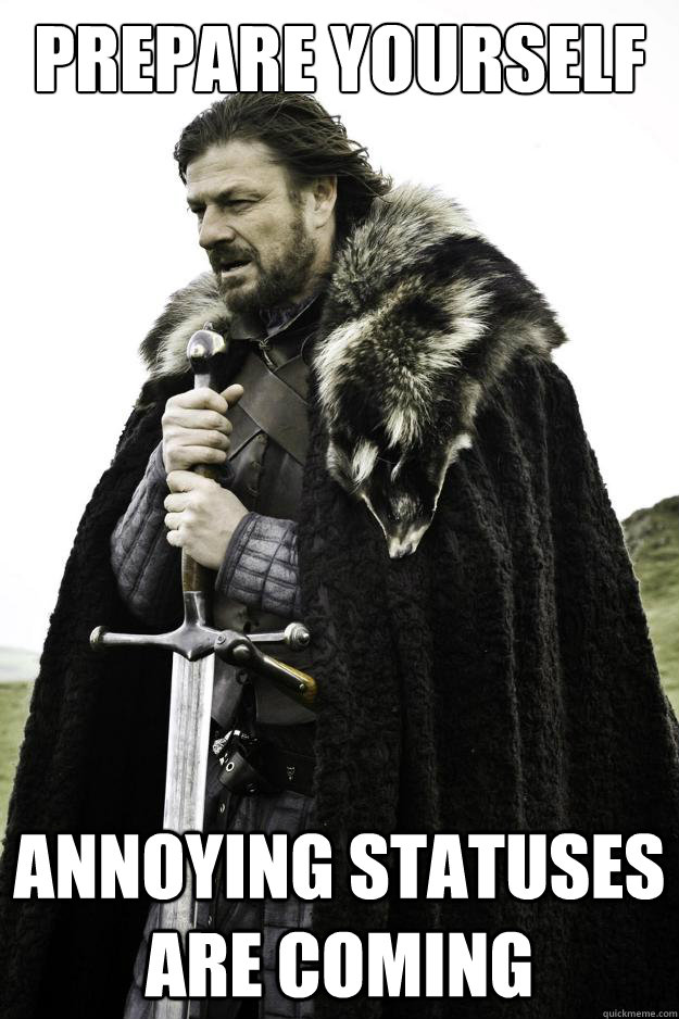 Prepare yourself annoying statuses are coming  Winter is coming