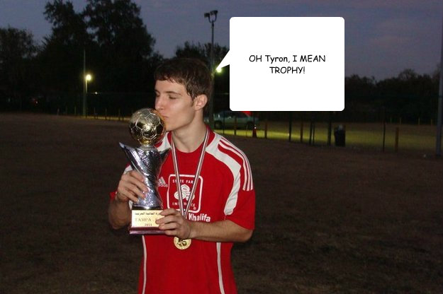 OH Tyron, I MEAN TROPHY!  Confused Adem