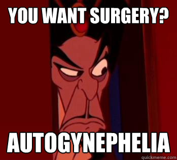 You want surgery? Autogynephelia  