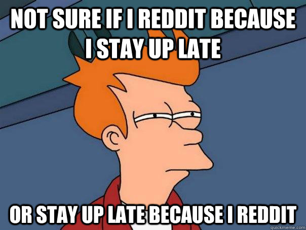 not sure if I Reddit because I stay up late or stay up late because I Reddit  Futurama Fry