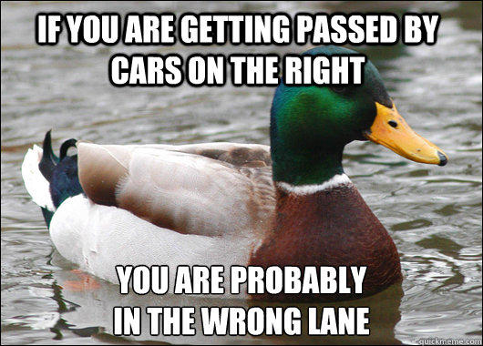 if you are getting passed by cars on the right you are probably 
in the wrong lane - if you are getting passed by cars on the right you are probably 
in the wrong lane  Actual Advice Mallard