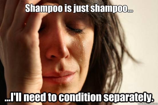Shampoo is just shampoo... ...I'll need to condition separately.  First World Problems