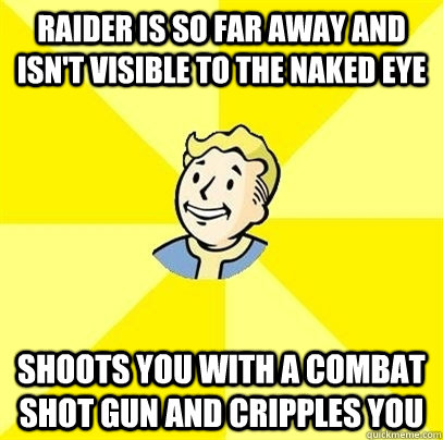 Raider is so far away and isn't visible to the naked eye Shoots you with a combat shot gun and cripples you - Raider is so far away and isn't visible to the naked eye Shoots you with a combat shot gun and cripples you  Fallout 3
