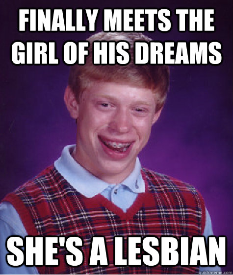 Finally meets the girl of his dreams she's a lesbian  Bad Luck Brian
