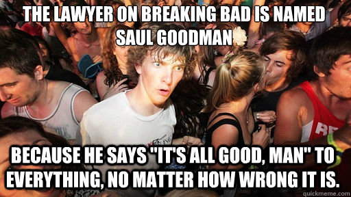 The lawyer on Breaking Bad is named Saul Goodman Because he says 