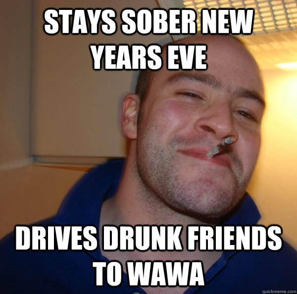 Stays sober new years eve drives drunk friends to wawa - Stays sober new years eve drives drunk friends to wawa  Misc