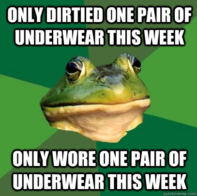 Only dirtied one pair of underwear this week Only wore one pair of underwear this week  Foul Bachelor Frog