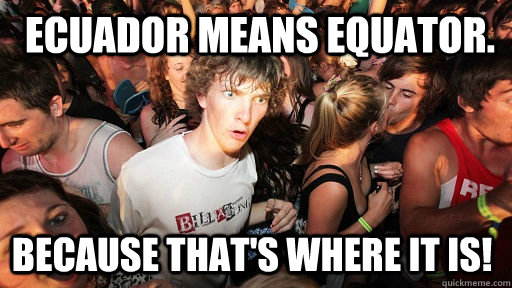 Ecuador means equator. Because that's where it is!  Sudden Clarity Clarence