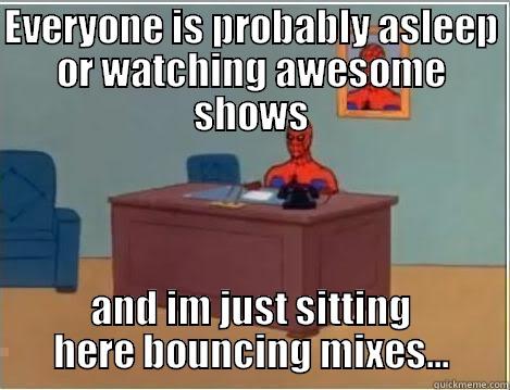 EVERYONE IS PROBABLY ASLEEP OR WATCHING AWESOME SHOWS AND IM JUST SITTING HERE BOUNCING MIXES... Spiderman Desk