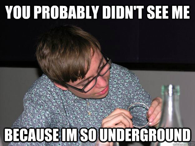 You probably didn't see me Because im so underground  Hipster