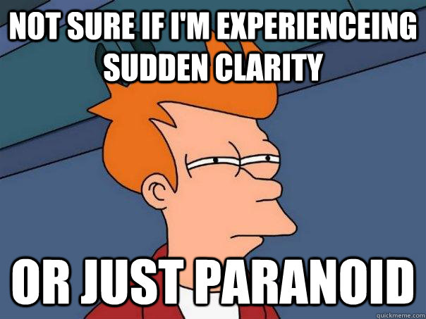 Not sure if i'm experienceing sudden clarity Or just paranoid - Not sure if i'm experienceing sudden clarity Or just paranoid  Futurama Fry