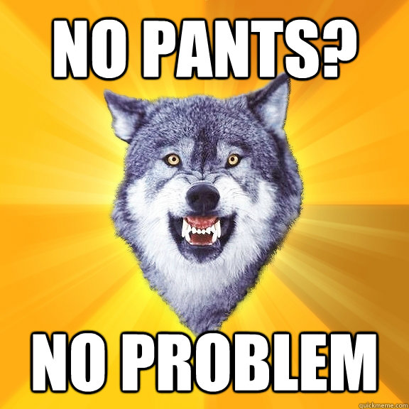 No pants? no problem  Courage Wolf