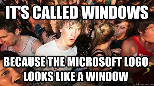 It's called windows  because the microsoft logo looks like a window - It's called windows  because the microsoft logo looks like a window  Sudden Clarity Clarence