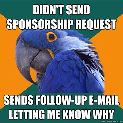 Didn't send sponsorship request sends follow-up e-mail letting me know why  Paranoid Parrot