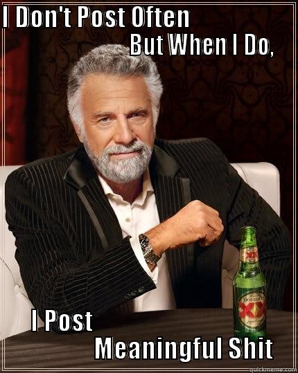I DON'T POST OFTEN                                                BUT WHEN I DO,  I POST                                                       MEANINGFUL SHIT     The Most Interesting Man In The World