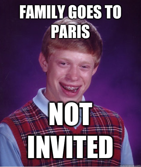 Family goes to Paris  Not invited - Family goes to Paris  Not invited  Bad Luck Brian