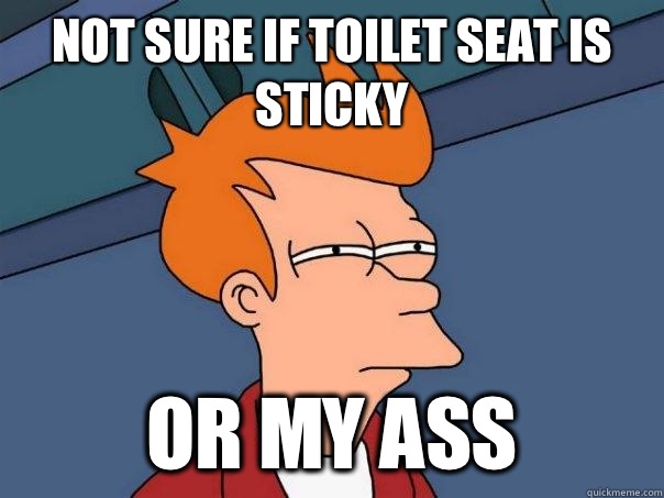 Not sure if toilet seat is sticky Or my ass  Futurama Fry