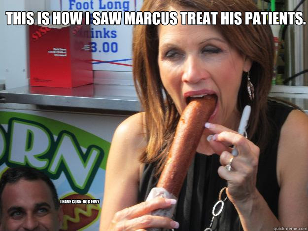 This is how I saw Marcus treat his patients. I have corn-dog envy  Slutty Michele