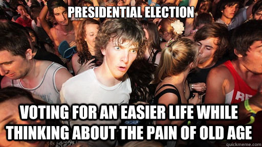 PRESIDENTIAL ELECTION

 VOTING FOR AN EASIER LIFE WHILE THINKING ABOUT THE PAIN OF OLD AGE  Sudden Clarity Clarence